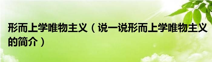 形而上学唯物主义（说一说形而上学唯物主义的简介）