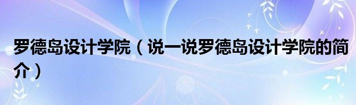 罗德岛设计学院（说一说罗德岛设计学院的简介）