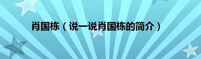 肖国栋（说一说肖国栋的简介）