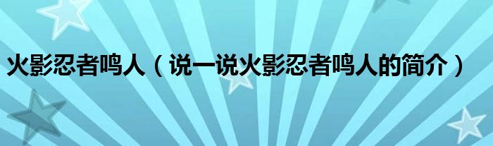 火影忍者鸣人（说一说火影忍者鸣人的简介）