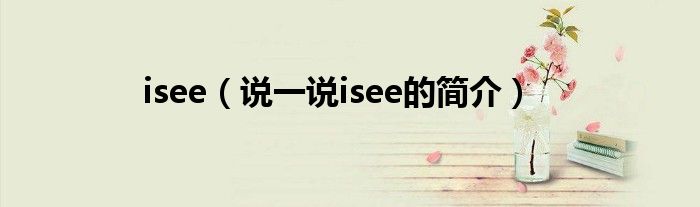 isee（说一说isee的简介）