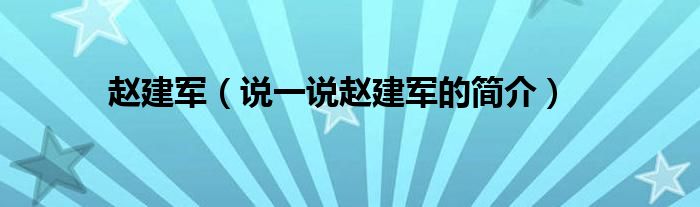 赵建军（说一说赵建军的简介）