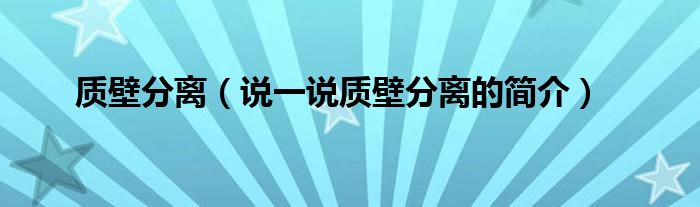 质壁分离（说一说质壁分离的简介）