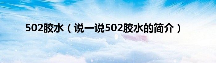 502胶水（说一说502胶水的简介）