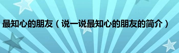 最知心的朋友（说一说最知心的朋友的简介）