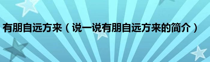 有朋自远方来（说一说有朋自远方来的简介）