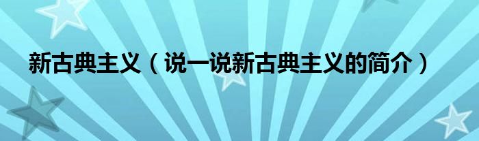 新古典主义（说一说新古典主义的简介）