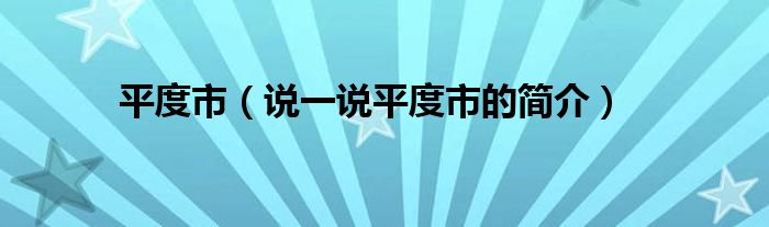 平度市（说一说平度市的简介）