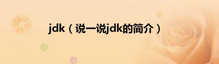 jdk（说一说jdk的简介）