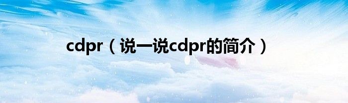 cdpr（说一说cdpr的简介）