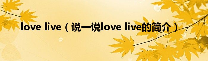 love live（说一说love live的简介）