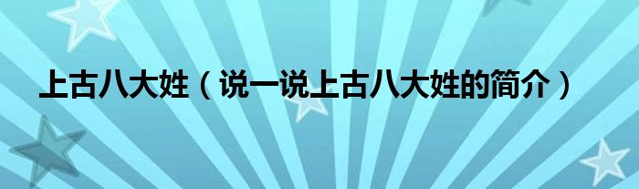 上古八大姓（说一说上古八大姓的简介）