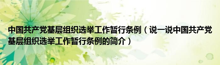 中国共产党基层组织选举工作暂行条例（说一说中国共产党基层组织选举工作暂行条例的简介）