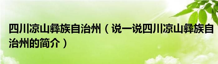 四川凉山彝族自治州（说一说四川凉山彝族自治州的简介）