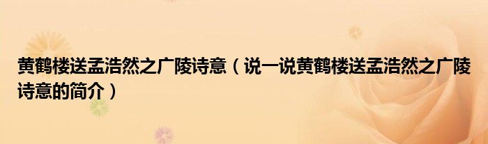 黄鹤楼送孟浩然之广陵诗意（说一说黄鹤楼送孟浩然之广陵诗意的简介）