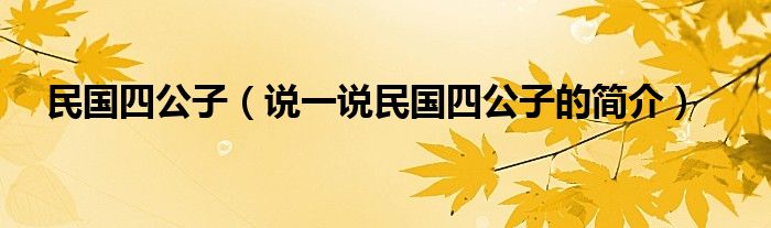 民国四公子（说一说民国四公子的简介）