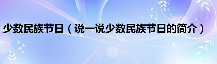 少数民族节日（说一说少数民族节日的简介）