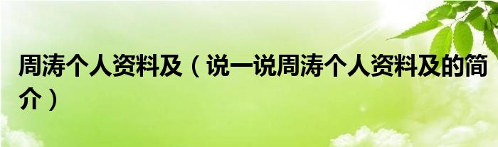 周涛个人资料及（说一说周涛个人资料及的简介）