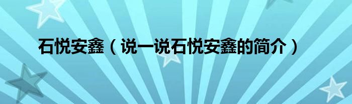 石悦安鑫（说一说石悦安鑫的简介）