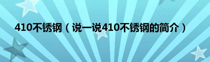 410不锈钢（说一说410不锈钢的简介）