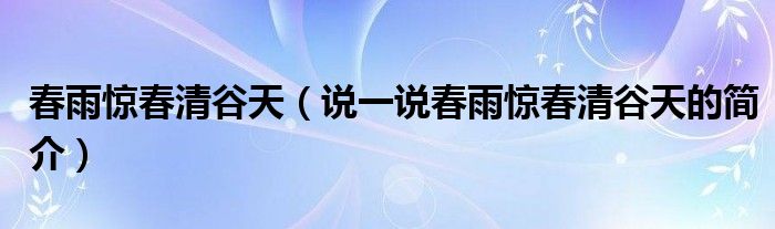 春雨惊春清谷天（说一说春雨惊春清谷天的简介）