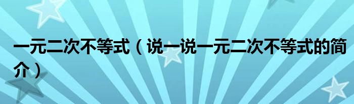 一元二次不等式（说一说一元二次不等式的简介）