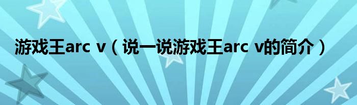 游戏王arc v（说一说游戏王arc v的简介）