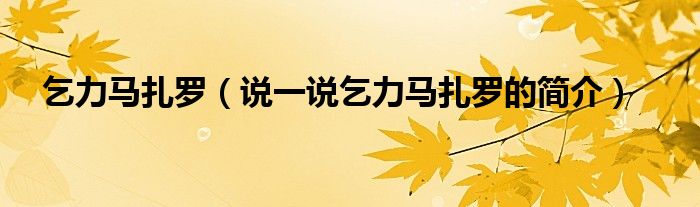 乞力马扎罗（说一说乞力马扎罗的简介）