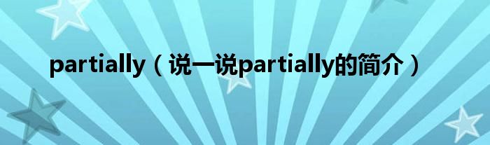 partially（说一说partially的简介）