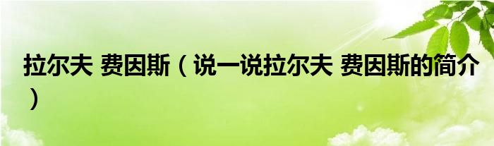 拉尔夫 费因斯（说一说拉尔夫 费因斯的简介）