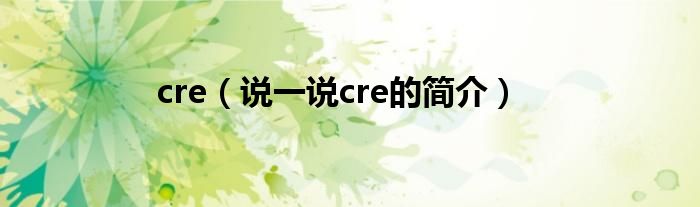 cre（说一说cre的简介）