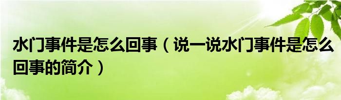 水门事件是怎么回事（说一说水门事件是怎么回事的简介）