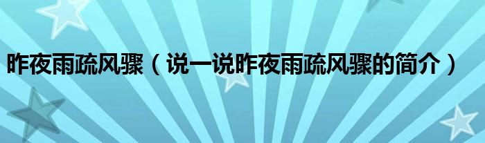 昨夜雨疏风骤（说一说昨夜雨疏风骤的简介）