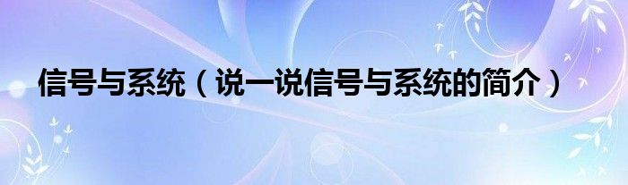 信号与系统（说一说信号与系统的简介）