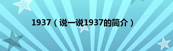 1937（说一说1937的简介）