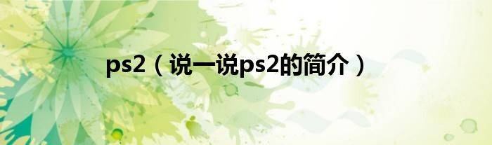 ps2（说一说ps2的简介）