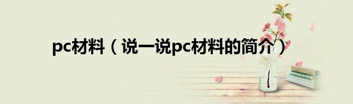 pc材料（说一说pc材料的简介）