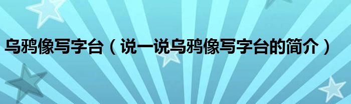 乌鸦像写字台（说一说乌鸦像写字台的简介）