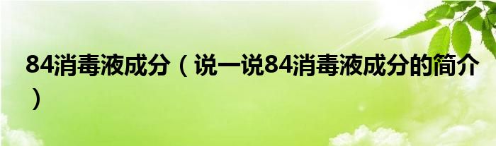 84消毒液成分（说一说84消毒液成分的简介）