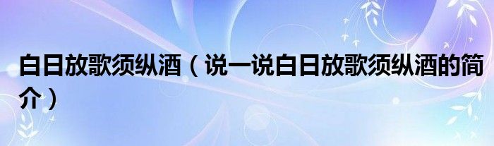 白日放歌须纵酒（说一说白日放歌须纵酒的简介）