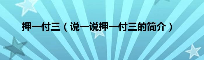 押一付三（说一说押一付三的简介）