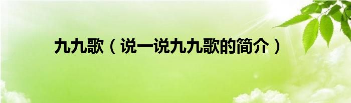 九九歌（说一说九九歌的简介）