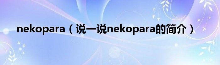 nekopara（说一说nekopara的简介）