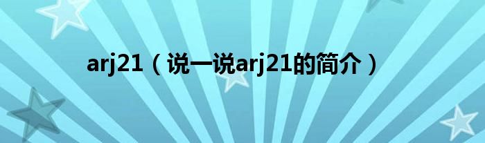 arj21（说一说arj21的简介）