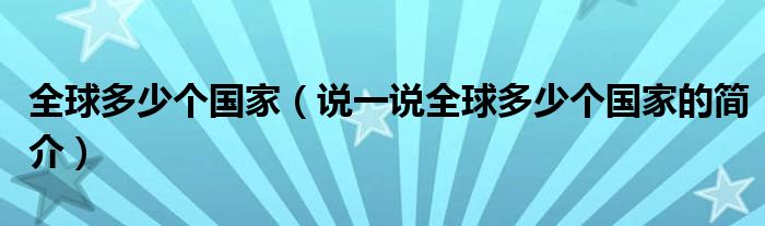 全球多少个国家（说一说全球多少个国家的简介）