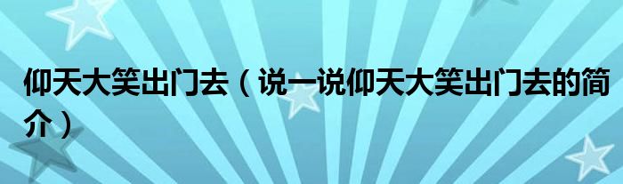 仰天大笑出门去（说一说仰天大笑出门去的简介）