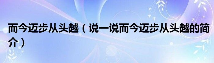 而今迈步从头越（说一说而今迈步从头越的简介）