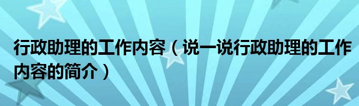 行政助理的工作内容（说一说行政助理的工作内容的简介）