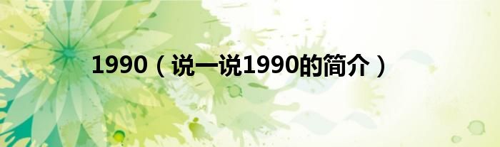 1990（说一说1990的简介）