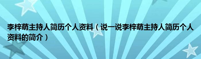 李梓萌主持人简历个人资料（说一说李梓萌主持人简历个人资料的简介）